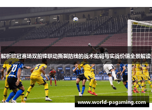 解析欧冠赛场双前锋联动撕裂防线的战术密码与实战价值全景解读
