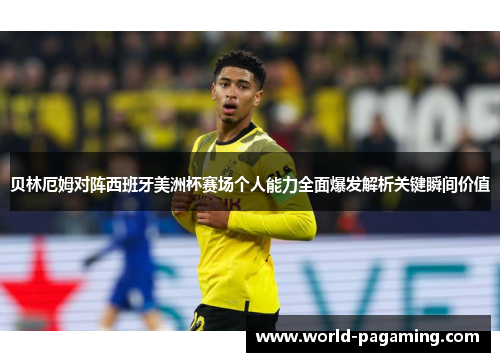 贝林厄姆对阵西班牙美洲杯赛场个人能力全面爆发解析关键瞬间价值