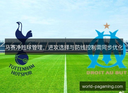 马赛净胜球管理,进攻选择与防线控制需同步优化 马赛净胜球管理,进攻选择与防线控制需同步优化