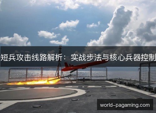 短兵攻击线路解析:实战步法与核心兵器控制 短兵攻击线路解析:实战步法与核心兵器控制